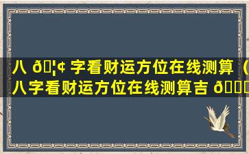 八 🦢 字看财运方位在线测算（八字看财运方位在线测算吉 🕊 凶）